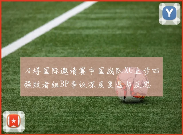 刀塔国际邀请赛中国战队XG止步四强败者组BP争议深度复盘与反思