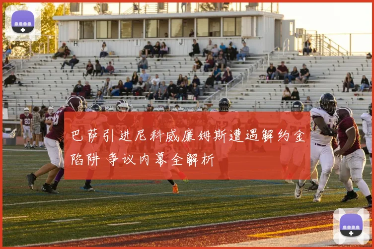 巴萨引进尼科威廉姆斯遭遇解约金陷阱 争议内幕全解析
