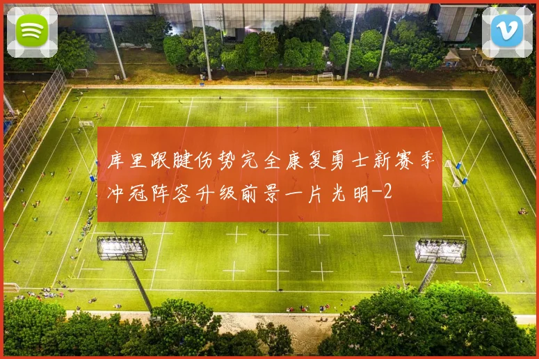库里跟腱伤势完全康复勇士新赛季冲冠阵容升级前景一片光明