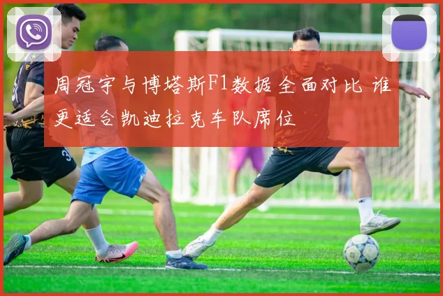 周冠宇与博塔斯F1数据全面对比 谁更适合凯迪拉克车队席位