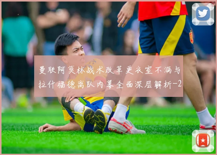 曼联阿莫林战术改革更衣室不满与拉什福德离队内幕全面深层解析