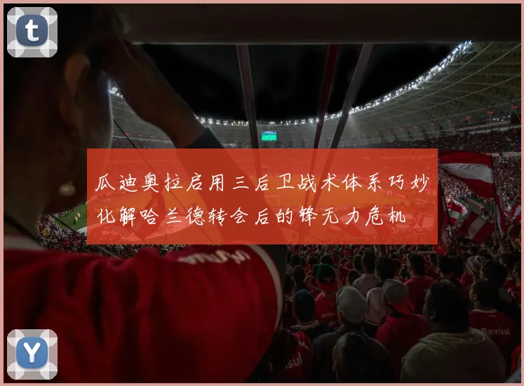 瓜迪奥拉启用三后卫战术体系巧妙化解哈兰德转会后的锋无力危机