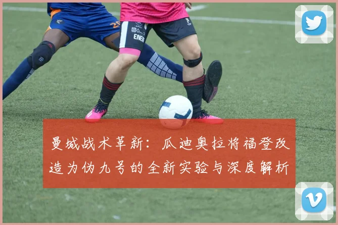 曼城战术革新：瓜迪奥拉将福登改造为伪九号的全新实验与深度解析