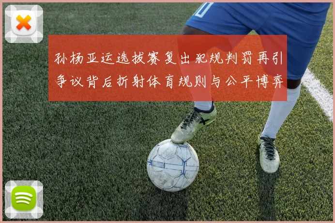 孙杨亚运选拔赛复出犯规判罚再引争议背后折射体育规则与公平博弈