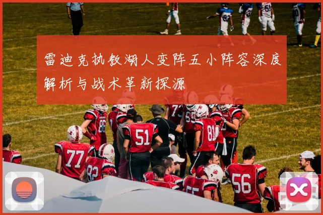 雷迪克执教湖人变阵五小阵容深度解析与战术革新探源
