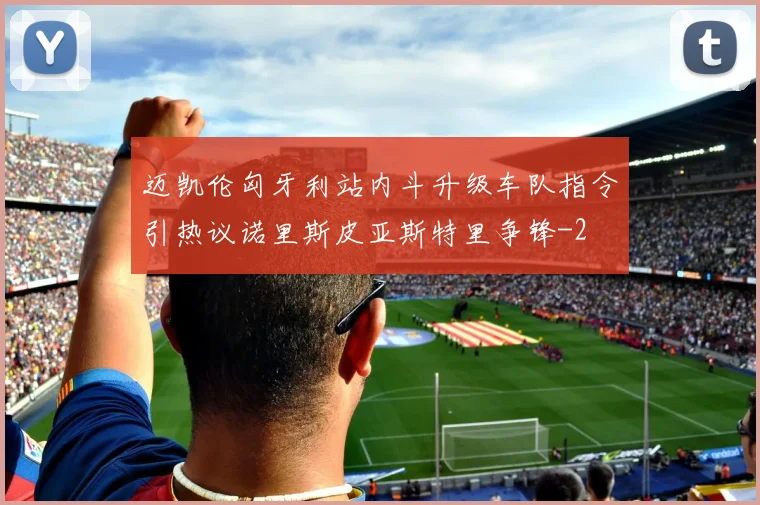 迈凯伦匈牙利站内斗升级车队指令引热议诺里斯皮亚斯特里争锋