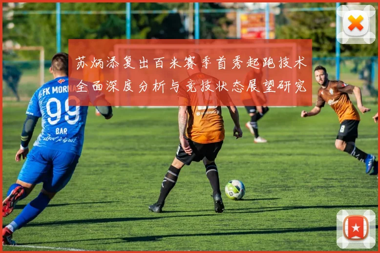 苏炳添复出百米赛季首秀起跑技术全面深度分析与竞技状态展望研究